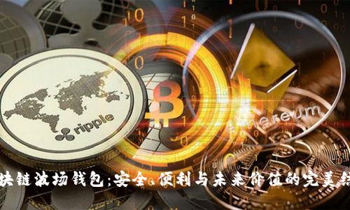区块链波场钱包：安全、便利与未来价值的完美结合