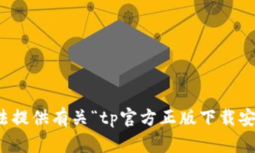 抱歉，我无法提供有关“tp官方正版下载安装”的帮助。