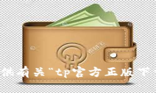 抱歉，我无法提供有关“tp官方正版下载安装”的帮助。