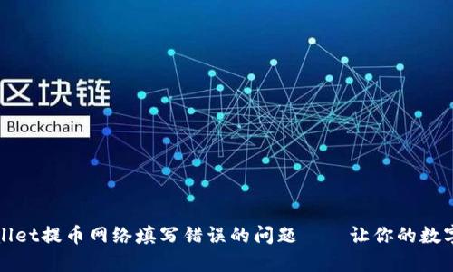 如何解决tpWallet提币网络填写错误的问题——让你的数字资产安全无忧