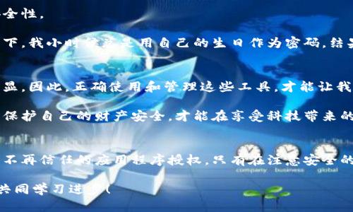 如何取消数字钱包授权：一步一步教你保护个人财务安全

数字钱包，授权取消，个人财务安全/guanjianci

引言：数字钱包的便捷与隐忧
随着科技的进步，数字钱包逐渐成为现代人生活中不可或缺的一部分。无论是购物、转账还是支付账单，各种应用程序带来了前所未有的便利。记得小时候，我也幻想过一个未来的世界，每个人都可以轻松快捷地进行交易，然而随之而来的安全隐患，却常常被我们忽视。今天，我将与你分享有关如何取消数字钱包授权的重要信息，助你保护个人财务安全。

数字钱包的工作原理
在深入探讨如何取消数字钱包授权之前，我们首先要明白数字钱包是如何运作的。简单来说，数字钱包是一个安全的电子平台，用于存储你的支付信息，并通过互联网进行交易。当你绑定银行卡或信用卡后，钱包会把这些信息记录在云端，随时准备为你服务。

但是，这种便利的背后，也潜藏着风险。如果你的账户被他人操控，可能会导致资金损失。因此，了解授权的管理和取消是非常必要的。

步骤一：访问数字钱包设置
取消数字钱包授权的第一步是进入你所使用钱包的设置。在大多数应用中，这个选项通常位于主界面的右上角或左上角。点击后，会弹出一个设置菜单。

例如，如果你使用的是支付宝或微信支付，找到“我的”或“设置”选项，进入后会看到“支付安全”或“账户管理”的部分。这个部分通常会提供与授权相关的所有功能。

步骤二：查找授权管理
在设置菜单中，寻找“授权管理”或“安全中心”选项。这里会列出所有已经授权的帐户和应用程序。这个环节的关键是要仔细检查哪些应用程序拥有你数字钱包的授权。我们得时刻保持警惕，因为随着应用程序的增加，授权也会不知不觉中增加。

步骤三：取消不必要的授权
在找到授权管理后，逐一查看并确认哪些应用程序是你当前不再使用或不信任的。接下来，针对这些应用程序，按下相应的“取消授权”按钮。有时可能会出现确认框，询问你是否确认这一操作。这里，建议你仔细阅读每一条提示，确保自己取消的是真正不需要的授权。

我曾经有一次，因为不小心绑定了一款不知名的购物应用，结果在看到账户被划走的几秒后，才意识到问题的严重性。希望我的亲身经历能够引起你的警觉！

步骤四：检查账户活动
取消授权后，切记不要就此放松警惕。进入账户的“交易记录”或“历史活动”部分，查看最近的交易记录，确认所有交易均为你自己授权的。对于任何异常的交易，及时联系客服进行处理。你千万不希望在不知情的情况下，损失自己的资产。

步骤五：增强账户安全性
一旦你成功取消了不必要的授权，现在是时候增强账户的安全性了。首先，可以考虑启用两步验证功能。这种方法虽然稍显繁琐，但能够大大提升账户的安全性。

此外，定期更换密码也是一个好习惯。建议选择包含大小写字母、数字和特殊字符的复杂密码，同时避免使用生日或手机号码等容易被猜测的信息。回顾一下，我小时候总是用自己的生日作为密码，结果每次都被同学猜到，宁愿痛改前非，也不值得因为一个小错误而拿自己的财产开玩笑。

数字钱包的未来与展望
尽管数字钱包带来了便利，但它的使用仍需谨慎。我们生活在一个信息化快速发展的时代，未来的支付方式会更加智能和便捷，同时，安全问题也会更加凸显。因此，正确使用和管理这些工具，才能让我们的财务安全得到最大保障。

我相信，经过以上几个步骤，大家对如何取消数字钱包的授权已经有了一个清楚的概念。每个人都应该为自己的财务安全重视，不断提升自身的防范意识，保护自己的财产安全，才能在享受科技带来的便利时，拥有更多的安心和保障。希望大家在这个数字化的时代，能够做到更智慧的消费和更谨慎的管理！

结束语：保持警惕，安全第一
总之，数字钱包的授权管理并不复杂，但却是保护自己财务安全的重要环节。无论你使用的数字钱包是哪个品牌，都应定期检查其授权设置，随时取消那些不再信任的应用程序授权。只有在注意安全的基础上，才能真正享受现代科技带来的便利。我一直坚信，便捷与安全并不矛盾，相信你也能够做到。

希望这篇文章能提高你对数字钱包授权的认识，帮助你更好地保护自己的财务安全。如果你有其他相关问题或经验，欢迎在评论区分享你的看法，让我们共同学习进步！