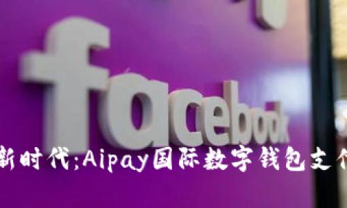 解锁全球支付的新时代：Aipay国际数字钱包支付平台的全面解析