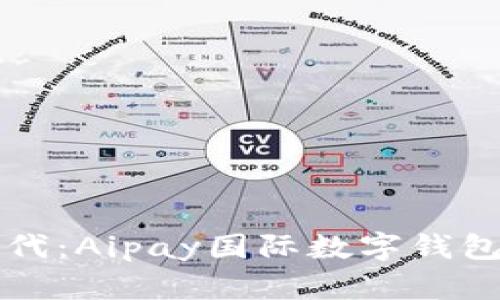 解锁全球支付的新时代：Aipay国际数字钱包支付平台的全面解析