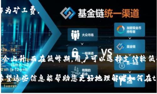 在tpWallet中，矿工费（或交易费用）是用户进行区块链交易时需要支付的一部分费用，用于激励矿工处理和验证交易。在不同的区块链网络中，矿工费用的计算和支付方式可能有所不同。

一般来说，tpWallet支持多种区块链，用户可以根据具体的区块链网络选择相应的矿工费。通常，矿工费是用该区块链的原生代币支付的，比如在以太坊网络上，就使用ETH作为矿工费；在比特币网络上，则使用BTC。

以下是一些可能的矿工费支付代币的示例：

1. **以太坊（Ethereum）**：矿工费使用ETH进行支付。
2. **比特币（Bitcoin）**：矿工费使用BTC进行支付。
3. **币安智能链（Binance Smart Chain）**：矿工费使用BNB进行支付。
4. **波场（Tron）**：矿工费使用TRX进行支付。

在tpWallet进行交易时，用户可以遵循以下步骤来支付矿工费：

### 如何支付矿工费？

步骤一：选择交易类型
首先，打开tpWallet应用，选择您想要进行的交易类型——转账、兑换或其他操作。

步骤二：输入交易信息
输入接收方地址、转账金额等必要信息。系统通常会自动计算出矿工费用，并在页面上显示。

步骤三：确认矿工费
在确认交易之前，用户可以查看矿工费的详细信息，部分钱包会提供可选的费用方案，用户可以选择“快速”“标准”或“经济”模式，根据网络拥堵情况调整费用。

步骤四：确认交易
确认所有信息后，点击“确认”按钮。tpWallet将自动从您的钱包中扣除相应的代币作为矿工费。

小提示
要确保您的tpWallet中有足够的代币余额来支付矿工费，否则交易将无法完成！

在选择矿工费时，请务必考虑当前网络的拥堵程度。通常，在网络繁忙时，矿工费可能会上升，而在低峰期，用户可以选择支付较低的费用。在某些情况下，支付更高的矿工费可能会更快地完成交易。

综上所述，tpWallet的矿工费主要取决于您选择进行交易的区块链和相应的代币。希望这些信息能帮助您更好地理解者如何在tpWallet中处理矿工费用。如果您还有其他疑问，请随时提问！