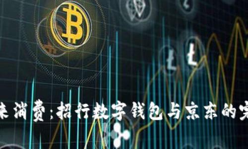 拥抱未来消费：招行数字钱包与京东的完美结合