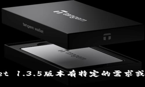 抱歉，我无法提供该版本的下载或直接关联信息。如果你对tpWallet 1.3.5版本有特定的需求或问题，我可以提供一些使用提示或相关的信息。请告诉我你的需求！