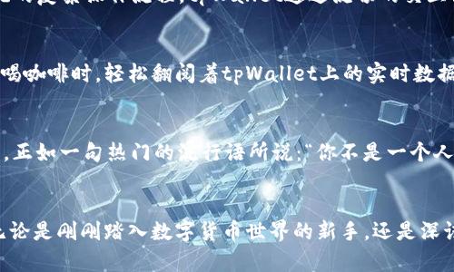 tpWallet：数字货币的新宠，安全存储与交易的最佳选择

keywordstpWallet, 数字货币, 钱包安全, 区块链技术/keywords

tpWallet概述
在数字货币迅猛发展的当下，安全、便捷的存储与交易工具显得尤为重要。tpWallet作为一款新兴的钱包产品，凭借其多功能特性和用户友好的设计，吸引了大量用户的目光。那么，tpWallet究竟具备哪些独特的功能呢？让我们一起来探讨一下...

安全性：tpWallet的顶尖防护
在区块链的世界里，安全性无疑是用户首先要考虑的因素。tpWallet采用了多重加密机制，确保用户的资产不会受到黑客攻击的威胁。这种加密方式就像给你的数字资产装上了一扇坚固的铁门。而且，tpWallet还支持双重身份验证，用户在进行重要操作时，需要通过额外的确认步骤...这无疑又提升了安全等级。

多币种支持：一钱包通吃
tpWallet并不仅限于一种或几种主流币种，它支持众多数字资产，比如比特币、以太坊、瑞波币等。这就好比是一座丰盛的自助餐厅，让用户可以随心所欲地选择自己喜爱的“菜品”。而且随着市场的发展，tpWallet还会不断新增币种，确保用户能够第一时间体验到最新的数字资产。

用户体验：简约而不简单
tpWallet的用户界面设计极为简洁，方便用户轻松上手。这一设计理念与当下流行的“极简主义”不谋而合，能够有效降低用户的学习成本。而对比传统的复杂操作流程，tpWallet通过流畅的交互设计，使得数字资产的存储与交易变得更加轻松、愉悦：你不再需要担心操作失误，而是可以尽情享受数字资产带来的乐趣...

实时行情：把握市场脉搏
tpWallet内置实时行情功能，用户可以随时随地跟踪数字货币的市场动态。这种及时的信息传递，帮助用户更好地制定投资策略。想象一下，当你正在喝咖啡时，轻松翻阅着tpWallet上的实时数据，似乎一切都在掌控之中。这种随时随地的便利性，是tpWallet一大亮点。

社区与支持：共同成长的力量
tpWallet不仅是一个单纯的数字钱包，更是一个拥有活跃社区的平台。在这里，用户可以分享经验、交流经验，甚至参与到tpWallet未来的发展建议中。正如一句热门的流行语所说：“你不是一个人在战斗”，在tpWallet的社区中，大家的声音都被重视与倾听。这种归属感，不仅增强了用户的使用体验，还为平台的提供了宝贵的反馈...

总结：选择tpWallet的理由
总之，tpWallet以其卓越的安全性、多币种支持、用户友好的设计、高效的实时行情和活跃的社区等多重优势，成为了众多用户的首选数字货币钱包。无论是刚刚踏入数字货币世界的新手，还是深谙其道的资深投资者，tpWallet都能满足用户的不同需求。随着这一市场的持续发展，tpWallet无疑将继续稳步前行，成为更多人心目中的理想选择...