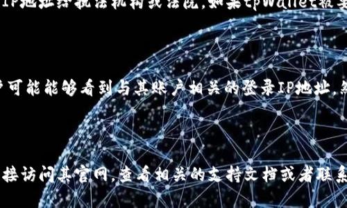 关于tpWallet是否可以追踪到登录的IP地址，这取决于tpWallet的设计和隐私政策。一般来说，许多数字钱包和加密货币平台都会记录用户的登录信息，包括IP地址。这是为了增强安全性，检测可疑活动以及满足法律法规的要求。

但是，用户是否可以直接查看这些信息，以及该平台如何处理这些数据，通常会在其隐私政策和服务条款中进行详细说明。以下是一些关键点，便于理解tpWallet可能的做法：

### 1. 安全性考虑

很多加密数字钱包会记录IP地址，以防止未经授权的访问。如果检测到来自异常IP地址的登录尝试，tpWallet可能会触发额外的安全措施，比如要求二次验证或者临时冻结账户。

### 2. 隐私政策

用户在应用注册时，通常需要同意服务条款和隐私政策。在这些文档中，tpWallet将明示他们如何收集、使用和存储用户数据，包括IP地址。如果您对隐私政策存在疑问，建议仔细阅读相关条款。

### 3. 法律合规

在某些情况下，tpWallet可能需要遵循全球各地的法律规定，这可能包括记录并分享用户的IP地址给执法机构或法院。如果tpWallet被要求配合调查，可能会涉及到IP地址等用户信息的披露。

### 4. 用户控制

一些平台提供用户对个人信息的控制权，允许他们查看或下载自己的数据。这种情况下，用户可能能够看到与其账户相关的登录IP地址。然而，不同平台的功能设置不同，需要查看tpWallet的具体说明。

### 总结

总而言之，如果您对tpWallet的隐私有关的功能或他们如何处理您的IP地址有疑问，可以直接访问其官网，查看相关的支持文档或者联系他们的客服团队获取更多信息。