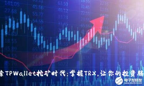 探索TPWallet挖矿时代：掌握TRX，让你的投资腾飞！