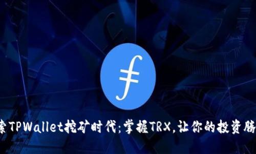 探索TPWallet挖矿时代：掌握TRX，让你的投资腾飞！
