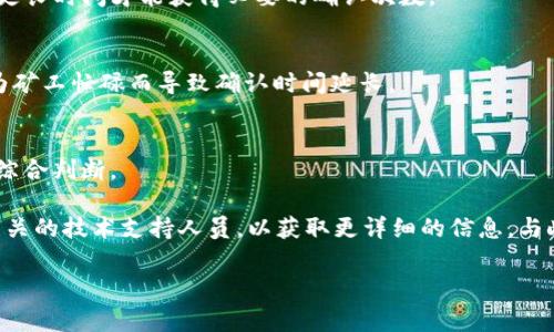 关于tpWallet转出需要确认的次数，这通常取决于区块链网络的具体情况，比如网络的拥堵程度以及交易的手续费设置等。不过，通常来说，大多数区块链网络会有一个推荐的确认次数。

通常情况下，以下几个因素会影响交易确认次数：

1. 区块链类型
不同的区块链，如比特币、以太坊和其他公链，可能会对确认次数有不同的建议。例如：比特币网络通常要求至少6次确认才能认为交易是比较安全的，而以太坊网络可能只需1-3次确认。这是因为比特币的区块生成时间较长，而以太坊的区块生成速度较快。

2. 交易金额
如果你转出的金额比较大，通常会建议等待更多的确认次数。这是因为大额交易更容易受到双花攻击等风险，从而确保资金安全是非常必要的。

3. 手续费设置
在大多数区块链网络中，交易手续费越高，矿工优先处理你的交易的可能性就越大。如果手续费较低，可能需要更长时间才能获得必要的确认次数。

4. 网络状态
网络状态的好坏对确认时间的影响也非常明显。在网络拥堵的情况下，即使设置了较高的手续费，也可能会因为矿工忙碌而导致确认时间延长。

总结
总的来说，tpWallet的转出交易至少需要1到6次确认，具体数字需要结合网络情况、交易状态以及转出金额来综合判断。

如果你想更清楚地了解你转出需要等待的确认次数，建议你可以在tpWallet中查询当前网络的状态，或咨询相关的技术支持人员，以获取更详细的信息。与此同时，始终保持关注最新的区块链动态和社区讨论，这样能够确保你更好地掌握转账的具体情况和安全措施。

希望以上的内容能为你提供一些有用的信息！如果你还有其他问题，请随时问我。