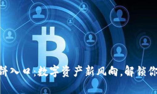 “tpWallet薄饼入口：数字资产新风向，解锁你的财富世界！”