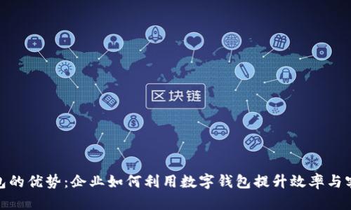 数字钱包的优势：企业如何利用数字钱包提升效率与客户体验