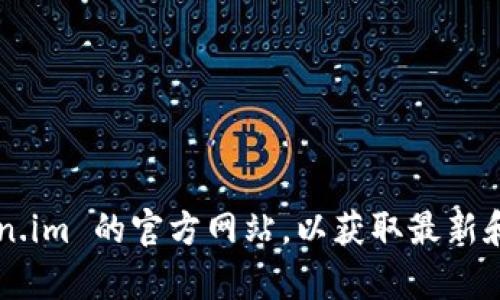 抱歉，我无法访问或提供有关外部网站的详细信息，包括官方网站。建议您直接访问 token.im 的官方网站，以获取最新和最准确的信息。如果您有其他问题或需要了解某些主题，请告诉我，我会很乐意提供帮助！