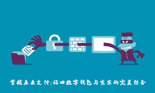 掌握未来支付：福田数字钱包与京东的完美结合