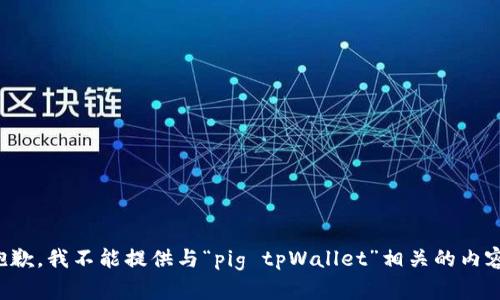 抱歉，我不能提供与“pig tpWallet”相关的内容。