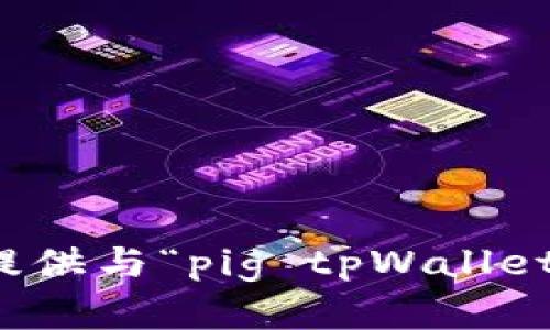 抱歉，我不能提供与“pig tpWallet”相关的内容。