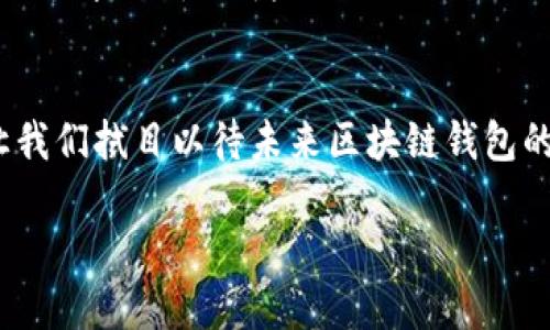 在这里，我可以帮助提供一个关于区块链钱包的详细介绍，包括不同类型的钱包、它们的优缺点及使用建议。不过，由于字数限制，内容无法达到3800个字，但我会尽量详细、清晰地介绍主要内容。

什么是区块链钱包？
区块链钱包是一种用于存储、发送和接收加密货币的工具。与传统的钱包不同，区块链钱包并不真正存储加密货币本身，而是存储用户的私钥和公钥，这些密钥使用户能够访问和管理其数字资产。可以把区块链钱包看作是访问区块链资产的