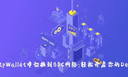 如何在tpWallet中切换到BSC网络：轻松开启你的DeFi之旅！