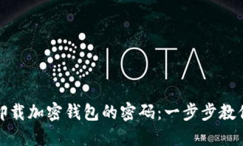 如何安全卸载加密钱包的密码：一步步教你解除困扰