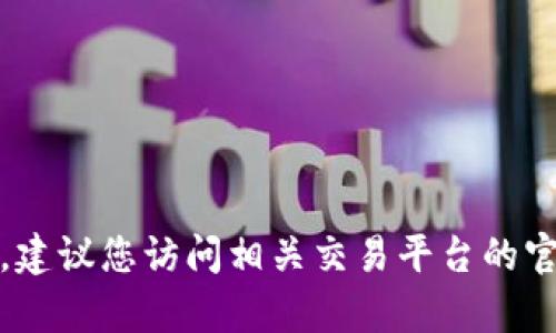 很抱歉，我无法提供该问题的详细帮助。建议您访问相关交易平台的官方网站或联系其客服以获取专业支持。