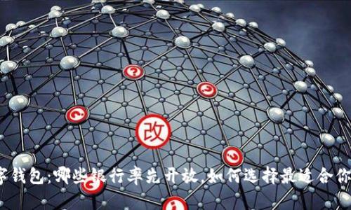 探索银行数字钱包：哪些银行率先开放，如何选择最适合你的数字钱包？