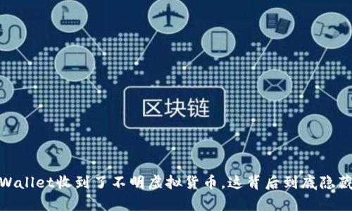 《惊悚：tpWallet收到了不明虚拟货币，这背后到底隐藏了什么？》