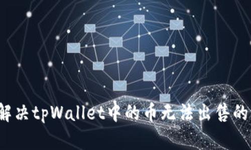 如何解决tpWallet中的币无法出售的问题？