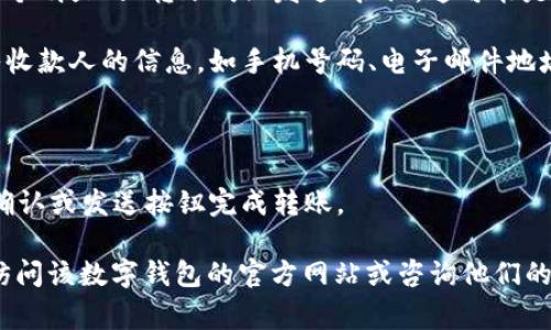 数字钱包转账界面通常可以在钱包应用的主菜单或者“转账”、“支付”或“发送”选项中找到。以下是一些常见步骤，以帮助你找到数字钱包的转账界面：

1. **打开数字钱包应用**：首先，确保你已经下载并安装了你选择的数字钱包应用，如支付宝、微信支付、PayPal等。

2. **登录账户**：如果需要，输入你的账户信息以登录。

3. **查找转账或支付选项**：在主界面上，通常会有一个明显的“转账”或“发送”按钮。这可能是一个图标，或者是在菜单中列出的选项。

4. **输入收款信息**：进入转账界面后，你会要求输入收款人的信息，如手机号码、电子邮件地址或者扫描二维码等。

5. **确认金额**：输入你要转账的金额，确保核对无误。

6. **确认并发送**：最后，核对所有信息无误后，点击确认或发送按钮完成转账。

如果你在使用某个特定的数字钱包时遇到困难，可以访问该数字钱包的官方网站或咨询他们的客服获取具体指导。