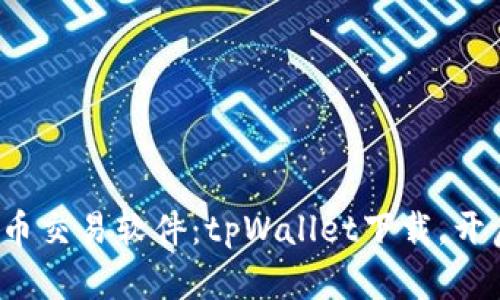 体验最前沿的货币交易软件：tpWallet下载，开启你的投资之旅！