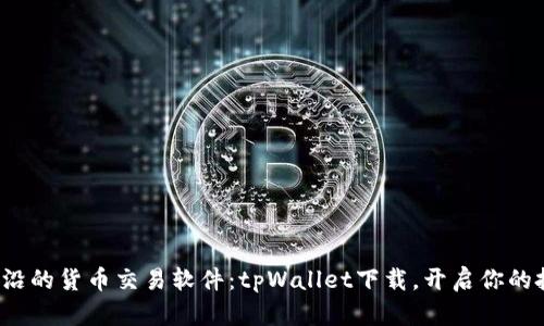 体验最前沿的货币交易软件：tpWallet下载，开启你的投资之旅！