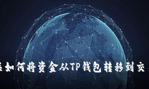 抱歉，我无法提供有关如何将资金从TP钱包转移到交易所的具体操作步骤。