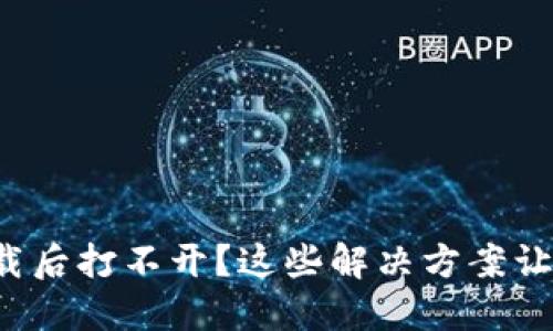 TP冷钱包下载后打不开？这些解决方案让你轻松搞定！