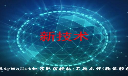 最新版tpWallet如何取消授权：不再允许！教你轻松搞定