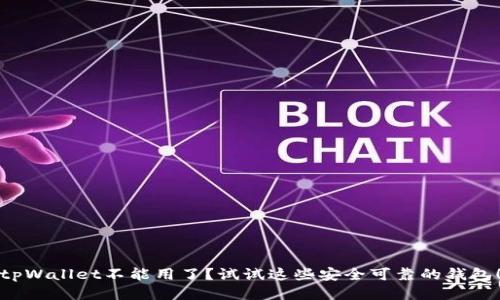 tpWallet不能用了？试试这些安全可靠的钱包！