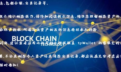 在使用 tpWallet 进行数字资产管理时，许多用户可能会遇到关于删除个人资产或删除交易记录的需求。以下是一些步骤，可以帮助您了解如何在 tpWallet 中进行资产的删除操作。

1. 登录 tpWallet 账户
首先，您需要打开 tpWallet 应用，并使用您的账户信息登录。如果您还没有账户，请先注册一个新账户，注意确保您的信息安全。

2. 查找要删除的资产
在成功登录后，您将看到您的资产列表。浏览列表，找到您想要删除的资产。请注意，在数字资产的管理中，删除资产的操作可能是不可逆的，因此务必确认您是否真的希望删除。

3. 进入资产详细信息
点击您要删除的资产，进入资产的详细信息页面。在这里，您将看到关于该资产的更多信息，包括余额、交易记录等。

4. 删除资产的选项
在资产详细信息页，您通常会看到一个“删除”或“移除”的按钮。点击该按钮，您可能会被提示确认删除操作。请仔细阅读提示信息，确保您理解删除资产的后果。

5. 确认删除
如果您确认要删除该资产，点击确认按钮。请注意，这一操作可能会直接影响到您的资产和账户数据，所有与该资产相关的信息将被永久移除。

6. 查看操作结果
完成删除操作后，请返回资产列表，确认您已成功删除该资产。如果您在操作过程中遇到问题，建议查看应用内的帮助文档或联系 tpWallet 的客服支持团队。

总结
在管理数字资产时，特别是在使用 tpWallet 这样的应用时，确保您了解资产删除的后果。不论是删除个人资产还是清除交易记录，都应该在充分考虑后做出决策。保持账户的信息安全与资产的完整性，才能更好地享受数字资产带来的便利...

希望以上步骤对您有所帮助！如果您有其他具体问题，或者需要更加详细的操作步骤，请随时告知！
