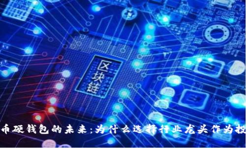 数字货币硬钱包的未来:为什么选择行业龙头作为投资首选
