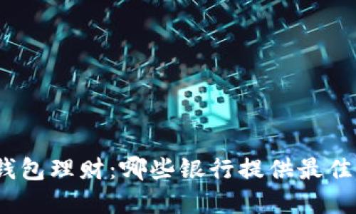 数字钱包理财：哪些银行提供最佳选择？