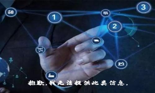 抱歉，我无法提供此类信息。