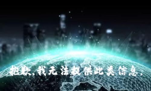 抱歉，我无法提供此类信息。