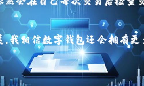   微众银行数字钱包使用指南：轻松找到您的钱包所在 / 

 guanjianci 微众银行, 数字钱包, 使用指南 /guanjianci 

引言：数字时代的便利与挑战
在这个信息飞速发展的时代，数字金融已经成为了我们生活中不可或缺的一部分。微众银行作为中国首家互联网银行，其推出的数字钱包服务吸引了大量用户。作为一名曾经苦于传统银行服务不便的年轻人，我对微众银行的数字钱包一直充满期待。今天，我们将深入探讨如何找到并使用这一数字钱包，助您在日常生活中畅享更加便捷的金融服务。

一、微众银行数字钱包的功能
微众银行的数字钱包不仅仅是一个存放资金的地方，它还集成了多项实用功能。例如，用户可以通过这款数字钱包进行在线支付、转账以及理财操作。每当我使用它进行快速支付时，那种畅快的感觉让我回想起小时候等着父母带我去商场的日子，直到那时我才意识到，科技已经将生活变得如此轻松。

二、如何下载微众银行数字钱包
首先，如果你还没有下载微众银行的App，可以在应用商店中搜索“微众银行”，根据提示完成下载。下载并安装后，你需要用手机号码注册一个账户。记得使用你常用的手机号码，因为这将是你日后登录和找回密码的重要凭证。但是别担心，注册步骤简单易懂，即使你是数字金融的“新手”，也没有问题。

三、如何找到数字钱包功能
注册成功后，登录微众银行App，首页会显示不同的功能模块。在这里，您会看到“钱包”或“数字钱包”的选项。点进去之后，您将进入钱包界面。在这个页面上，您可以清晰地看到余额、交易记录及其他相关功能。我还是记得第一次看到这个界面时，那种茫然又兴奋的感觉，正如小时候第一次进入一个巨大的游乐场，充满了未知，也充满了期待。

四、常见问题解答
在使用微众银行数字钱包的过程中，难免会遇到一些问题。以下是我总结的一些常见问题以及解决办法：
ul
    li**如何找回密码**：如果您忘记了密码，您可以在登录界面选择“忘记密码”，按照系统的提示进行操作，通过手机验证码找回。/li
    li**如何增加转账限额**：在钱包设置中，您可以根据需要调整转账限额，但需要完成实名认证，务必按照提示操作。/li
    li**付款时遇到问题**：如果您在付款时遇到困难，可以尝试检查网络连接，或者联系微众银行的客服获取帮助。/li
/ul

五、个性化使用体验
作为微众银行数字钱包的用户，我深刻体会到它带来的便利。去年我准备去旅行，正好需要转换一些外币。在准备过程中，我通过微众银行的数字钱包快速转账给了朋友，顺利地解决了问题。此外，回想我小时候的每一次出门，无论是去学校、还是去外婆家，总需要带着沉重的现金。但现在出门只需带手机，再也不用担心丢钱的烦恼。

六、确认账户安全
在使用数字钱包的时候，对于账户的安全性是我们不能忽略的。微众银行提供了多重安全措施，包括登录时的指纹识别和身份验证。虽然这些措施很有效，但我依然会在自己每次交易后检查交易记录，确认每一笔资金流动都在我掌控之中。这样的细心让我到了我小时候学会写日记，把每一天的细节都记录下来，虽然有些繁琐，但却给我带来了安全感。

七、总结：未来的数字生活
总的来说，微众银行的数字钱包为我们的生活提供了极大的便利。从找到钱包到使用各项功能，每一步都反映着数字金融的便捷与高效。在未来，随着技术的发展，我相信数字钱包还会拥有更多的功能，比如智能理财、信用评分等，这些都将使我们的生活更加智能化。而作为一个见证这一切变化的用户，我充满期待与信心。

在这个数字化的时代，能够掌握金融工具，享受生活的便利，是我所追求的目标。希望每位朋友也能通过微众银行数字钱包，体验到生活的真实与美好。