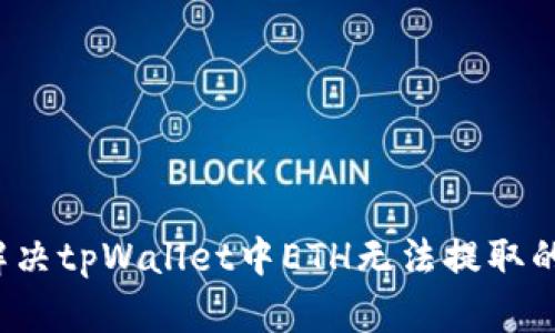 如何解决tpWallet中ETH无法提取的问题？