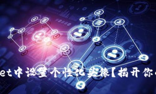如何在欧易tpWallet中设置个性化头像？揭开你的数字资产的面具！