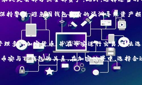 币安（Binance）能否使用TP钱包（TP Wallet）的问题，其实涉及到几个方面的考虑，包括交易所的支持、兼容性以及用户的需求。以下是对此话题的详细讨论。

一、币安与TP钱包的基本概述

币安是全球最大的数字货币交易所之一，提供各种加密货币的交易服务，而TP钱包则是一个相对较新的加密钱包，专注于用户的数字资产管理。TP钱包不仅支持多种数字货币，还有一些独特的功能，包括去中心化交易等。

在讨论币安能否使用TP钱包之前，首先要了解一下这两者的基本特性：币安作为一个交易平台，用户可以方便地进行交易、存取款、查看市场动态等；而TP钱包则重点在于资产的安全存储，以及用户对自己资产的全面控制。这意味着，选择合适的钱包取决于用户的需求。

二、币安支持的钱包类型

币安支持多种加密钱包，用户可以选择从币安平台直接存取款，或者使用外部钱包进行交易。对于TP钱包来说，关键问题在于它是否兼容币安的转账与交易功能。

币安本身推荐一些常用的钱包，比如Trust Wallet、Ledger等。对于非官方的第三方钱包，如TP钱包，用户在使用前，需要确认其与币安的兼容性。

三、TP钱包的功能与特点

TP钱包在区块链技术的基础上，提供了一些灵活的特性，比如去中心化资产管理、支持多种区块链、自定义资产等。相比传统钱包，TP钱包在用户体验、资产安全性等方面有着明显的优势。

用户可以通过TP钱包进行多种加密货币的存储、发送和接收。如果币安支持这些加密货币的交易，用户就可以通过TP钱包将其资产转移到币安进行交易。

四、如何在币安与TP钱包之间转移资金

如果你想要使用TP钱包中的资产在币安上进行交易，你需要经过几个步骤。首先确认TP钱包支持的资产，并确保这些资产在币安上可以交易。接着，你需要获取币安账户的存款地址。

比如说，如果你想要转移以太坊（ETH）到币安，你可以在币安的资金页面中找到以太坊的存款地址，将其复制到TP钱包中进行转账。转账完成后，你可以在币安的钱包中看到你的ETH余额。

五、用户的注意事项

在进行跨钱包转账时，用户需要特别注意一些安全事项。首先，确认存款地址的准确性，如果地址错误，用户可能永久失去部分或全部资产。此外，选择适当的网络费用也是很重要的，过低的交易费用可能导致转账延迟。

其次，用户在选择钱包时，应该关注钱包的安全性和信誉。虽然TP钱包有其独特的优势，但用户仍需对其安全性保持警惕，避免因钱包本身的漏洞导致资产损失。

六、总结

归根结底，币安能否使用TP钱包的问题，关键在于用户自身的需求和钱包的兼容性。如果用户希望通过TP钱包管理多种加密货币，并在币安进行交易，那么选择TP钱包是完全可行的。但在具体操作时，务必小心谨慎，以确保资金安全。

在整个转账与交易的过程中，用户的体验和资产安全一直是重中之重。希望以上的讨论能够帮助你更好地理解币安与TP钱包的关系。在加密世界中，选择合适的工具和资源，为你自己的资产保驾护航...这，是每一个加密用户的责任。

最后，如果你还有其他问题，不妨留言讨论哦！