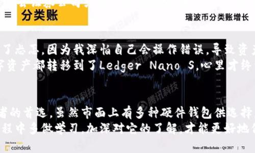 区块链硬件钱包易用指南：安全存储你的数字资产

区块链, 硬件钱包, 数字资产/guanjianci

引言
随着数字货币的崛起，区块链技术已经走进了越来越多人的生活之中。作为一种新兴的投资方式，数字资产的安全性尤为重要。在这个背景下，硬件钱包应运而生。硬件钱包以其独特的安全性和便携性，逐渐成为保护数字资产的重要工具。在这篇文章中，我将和大家探讨目前市场上比较知名的几款区块链硬件钱包，以及我个人的使用体验和见解。

硬件钱包的概念
硬件钱包是一种专门用于存储私钥的物理设备。与传统的在线钱包和软件钱包相比，硬件钱包以其离线存储的特性来提高安全性，使得黑客很难通过网络攻击盗取用户的数字资产。硬件钱包不仅提供了强大的安全保护，还允许用户便捷地管理和交易他们的加密货币。

市场上的主流硬件钱包
在众多硬件钱包中，有几款特别受到欢迎，下面我将一一为你介绍。

1. Ledger Nano S
Ledger Nano S是目前市场上最流行的硬件钱包之一。它采用了高安全标准的护钥技术，采用了安全芯片（CC EAL5 ）进行加密。Nano S 支持多种数字资产，包括比特币、以太坊和莱特币等，用户可以通过其界面轻松管理各种资产。
我记得第一次使用Ledger Nano S时，刚开始总是担心操作不当而导致资产丢失。然而，通过简单的学习和适应后，它的使用变得十分流畅。每次连接电脑时，都会有一种安全感，这种感觉很奇妙。

2. Trezor Model One
Trezor Model One是另一款广受欢迎的硬件钱包。与Ledger相比，Trezor更多地侧重于用户界面的友好性。通过其直观的触摸屏，用户可以更轻松地进行操作和交易。同时，Trezor的开源特性，让技术爱好者可以随意审查其代码，增加了对钱包安全性的信任。
我个人特别喜欢Trezor的设计感，简约而不失大方。使用它的时候，总能给我一种享受科技带来的便利感。尤其是在进行交易时，能够直观地看到每一次操作的详细信息，让人放心。

3. Ledger Nano X
升级版的Ledger Nano X也受到广泛关注，它新增了蓝牙功能，用户可以通过手机应用进行管理。由于其支持的资产种类更为丰富，使得投资者可以更加灵活地进行资产配置。
在我体验Ledger Nano X时，我特别喜欢它的蓝牙功能。通过手机管理钱包，使得我的资产管理更加便捷。这个功能让我想起了我小时候玩的一款游戏，当时就觉得科技能让生活变得多么不同，如今我也能通过这种技术进行投资。

使用硬件钱包的优势
使用硬件钱包的最大优势就是安全性。由于它是离线的，基本上不受黑客和恶意软件的攻击。此外，硬件钱包也有着密码保护和二次验证的安全机制，可以大大降低资金被盗的风险。
当然，除了安全性，硬件钱包的便捷性也是不容忽视的。无论你身在何处，只要有一台电脑或手机，就可以轻松地管理个人资产。想想看，过去我们可能需要去证券公司或银行办理投资，如今只需轻轻一点，就可以做到这一切，真的是令人叹为观止。

我的使用体验
让我分享一段我个人的经历。当初我对硬件钱包并不太了解，只是听说它能保护数字资产，于是决定试试。一开始，我购买了Ledger Nano S，心里充满了忐忑，因为我深怕自己会操作错误，导致资产损失。为此我花了不少时间去学习如何使用，还查阅了大量的资料。
不过，当我逐渐适应了这个钱包的操作后，安全感真的无与伦比。尤其是在经历了一些网络盗窃事件之后，我意识到硬件钱包的重要性。我把所有的数字资产都转移到了Ledger Nano S，心里才终于放下了心头大石。

结论
随着区块链技术的不断发展，越来越多的人参与到数字资产的投资中来。硬件钱包作为一种安全存储和管理数字资产的有效工具，已经成为许多投资者的首选。虽然市面上有多种硬件钱包供选择，像Ledger Nano S、Trezor Model One和Ledger Nano X等都各有千秋，但最终的选择都应根据个人需求和习惯而定。
希望这篇文章能够帮助到正在寻找硬件钱包的朋友们，让大家能够更安全、便捷地管理自己的数字资产。无论选择哪一款硬件钱包，建议大家在使用过程中多做学习，加深对它的了解，才能更好地保护自己的资产。记得安全第一，投资理性，祝大家都能在数字资产的世界里扬帆起航，顺利前行！