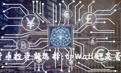 数字货币投资新选择：tpWallet是否靠谱？