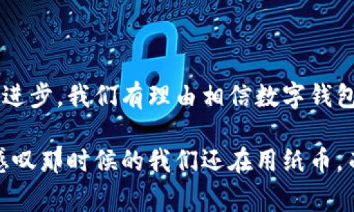 数字钱包是什么模样

在现代社会，随时随地都能进行支付和交易已经成为了一种趋势。而数字钱包，也就是我们所说的电子钱包，就是这一手段的具体体现。那么，数字钱包到底是什么模样呢？我们不仅要了解数字钱包的基本功能，还要探讨它的种类、优缺点，以及它在我们的生活中发挥的作用。

数字钱包的定义
数字钱包是一种金融科技产品，它可以存储用户的支付信息、银行卡信息，以及其他相关的数字资产。用户可以通过智能手机、平板电脑或者电脑来进行在线支付、转账、理财等操作。简单来说，数字钱包就是一个虚拟的“钱包”，替代了传统的纸币和硬币，让我们的支付变得更加便捷。

数字钱包的种类
根据不同的功能和应用场景，数字钱包可以分为几种主要类型：

strong1. 功能型数字钱包：/strong这类数字钱包主要用于支付和存储账户信息，比如支付宝和微信支付等。用户可以在商家、餐厅、在线购物等场景中使用。

strong2. 借记型数字钱包：/strong这种钱包直接链接到用户的银行账户，可以快速提现和支付。例如PayPal和Venmo就是这一类型，用户可以把银行账户里的钱转入钱包，也可以随时提取。

strong3. 加密货币钱包：/strong随着区块链技术的发展，加密货币钱包应运而生。这类钱包不仅可以存储用户的数字货币（例如比特币、以太坊），还可以管理用户的私钥，确保资产的安全。比如Coinbase、Ledger等都是流行的加密货币钱包。

数字钱包的基本功能
数字钱包的核心功能可以分为几个方面：

strong1. 在线及离线支付：/strong用户可以使用数字钱包进行商家的在线支付，也可以通过二维码、NFC等技术进行线下支付。

strong2. 余额查询和管理：/strong数字钱包能够清晰地显示用户的余额、交易记录，方便用户进行财务管理。

strong3. 账单支付：/strong许多数字钱包支持用户进行水电费、手机话费等账单的缴纳，无需再去银行排队。

strong4. 资金转账：/strong用户可以通过数字钱包进行好友之间的转账，操作简单、迅速。

数字钱包的优缺点
虽然数字钱包给我们的生活带来了便利，但它也有一些不足之处：

strong优点：/strong
ul
    li便捷性：用户只需要一部智能手机，就可以轻松完成支付。/li
    li安全性：许多数字钱包提供多重验证、加密等保护措施，降低了资金被盗的风险。/li
    li记录便捷：所有的交易记录都会被自动存档，方便用户随时查看。/li
/ul

strong缺点：/strong
ul
    li依赖网络：如果没有网络或者系统出现故障，用户将无法进行支付。/li
    li隐私安全：个人信息的泄露是数字钱包的一大隐患。/li
    li不被普遍接受：虽然许多商家已经接受数字钱包支付，但仍有一些地方不支持这一支付方式。/li
/ul

数字钱包给生活带来的改变
谈到数字钱包对我生活的影响，记忆浮现出我刚开始使用支付宝时的场景。那时候，我在大学，老师布置了一项小组作业，而我所在的小组需要一起买一些资料。传统的AA制对于我们来说显得麻烦，不如直接使用数字钱包转账来得及时。我只需打开手机，输入金额，几秒钟后，钱便到了同伴的账户。

后来的日子里，支付和交易几乎都依赖于数字钱包，通过它我买到了很多书籍、门票，甚至朋友间的小额借款也可以轻松解决。数字钱包改变了我对钱的认知，似乎带来了一种新挑战和新风尚。

数字钱包的未来发展趋势
展望未来，数字钱包的发展趋势主要集中在以下几个方面：

strong1. 更加智能化：/strong未来的数字钱包将会与人工智能结合，提供更加个性化的服务，根据用户的消费习惯，智能推荐产品。

strong2. 增强安全性：/strong随着网络安全事件的频发，数字钱包需要不断提高安全性，比如引入人脸识别、指纹等生物识别技术。

strong3. 扩大应用场景：/strong越来越多的商户和平台开始接受数字钱包支付，从线上购物到线下消费，数字钱包的使用场景将愈加广泛。

我相信，未来数字钱包必将成为人们日常生活中不可或缺的一部分，赋予我们更多的自由和便利。

总结
总之，数字钱包的出现不仅极大地方便了我们的日常交易，还推动了现代支付手段的发展。尽管它还存在一些不足之处，但随着科技的进步，我们有理由相信数字钱包将会更加成熟，成为未来金融生活中的重要组成部分。想到这里，我内心不免充满期待，期待着数字钱包带来的更便捷、更安全的未来。

在这个快速变化的时代，数字钱包正在一场无形的革命中改变着我们每个人的消费习惯和生活方式。也许，有一天，我们会回顾今天，感叹那时候的我们还在用纸币，而现在的我们正享受着数字化带来的各种便利。