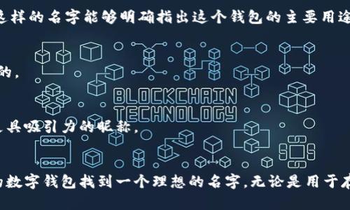 创建一个适合数字钱包的昵称是一个结合个人风格与实用性的过程。以下是一些建议以及如何选择一个引人注目的昵称的方法。

1. 反映个性
在为数字钱包选择昵称时，首先要考虑的是你的个性。你是一个幽默风趣的人，还是比较严谨？例如，如果你平时喜欢开玩笑，可以选择一些有趣的名字，像“钱途无量”或“财运亨通”。如果你比较正式，可能像“财智大师”更适合。

2. 使用特定主题
你可以根据自己的兴趣爱好来设定昵称。例如，如果你热爱旅行，可以选择“环球旅费”这样的名称，暗示这是一个用于旅行资金的数字钱包。又或者如果你是一名科技迷，可以考虑“数字先锋”或“块链王者”。

3. 简洁易记
一个好的昵称应该简短且容易被记住。避免使用复杂的拼写或字符。你可以考虑像“智愿钱包”这样的名字，它又带有未来感，让人一目了然。

4. 结合文化元素
如果你有文化背景或特定的地域特征，可以将其融入昵称中。比如，如果你是中国人，可以使用汉字，像“富贵财”或“钱旺盛”，这样的昵称能够生动地映射出一个人在财务上的美好愿景。

5. 融入情感和经历
个人经历也是一个很好的灵感来源。比如，如果你有过穷苦的经历，可能想强调财富的到来，可以选择“逆袭财富”作为昵称，传达出一种向上奋斗的精神。

6. 确定功能性
如果你的数字钱包有特殊的功能，比如定期储蓄或投资，你可以在昵称中反映这些特点，比如“投资者钱包”或者“储蓄宝”。这样的名字能够明确指出这个钱包的主要用途。

7. 避免敏感词汇
确保你的昵称中没有任何可能引起误解的词汇。避免使用如“赌博”“非法”等可能带有负面意义的词语，以免让人产生不好的。

8. 收集反馈
一旦你想到了一些候选昵称，可以向朋友或家人征求意见。他们可能会提供新的视角或更好的选择，帮助你最终确定一个更具吸引力的昵称。

结论
为数字钱包取名不仅仅是一个简单的选择，更是一个表达自我和个性化的过程。希望以上的建议能帮助到你，让你为自己的数字钱包找到一个理想的名字，无论是用于存储数字货币，还是用于管理日常开支。一个好的昵称能够让你与钱包之间建立更紧密的联系，使使用体验更为愉快和顺畅。