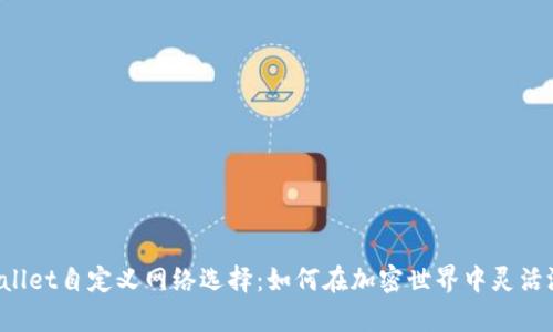 掌握tpWallet自定义网络选择：如何在加密世界中灵活游刃有余？