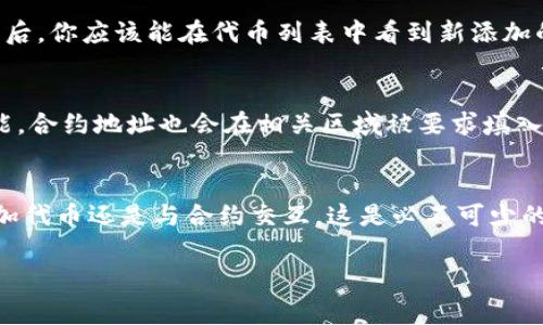 在使用 tpWallet 或其他数字钱包时，合约地址的填写通常是在进行代币转账、添加自定义代币或者进行互动合约操作时需要填写的位置。以下是一些常见的步骤和说明：

1. 打开 tpWallet 应用
首先，确保你的 tpWallet 应用已经安装并更新到最新版本。打开应用后，你将看到主界面。

2. 导航到代币管理
在主界面上，找到“代币”或“钱包”选项，点击进去。这里会列出你当前持有的各种代币。

3. 添加代币
查找“添加代币”按钮，通常在屏幕的右上角或者下方。这一操作将允许你输入新的代币信息，包括合约地址。

4. 输入合约地址
在添加代币的界面里，通常会要求你输入代币的名称、符号以及合约地址。这里，你需要将代币的合约地址粘贴到指定的输入框中。务必确认地址的正确性，以确保顺利添加代币。

5. 确认信息并添加
最后，仔细检查你输入的信息无误后，点击“确认”或“添加”按钮。完成后，你应该能在代币列表中看到新添加的代币。

6. 在合约交互时使用合约地址
如果你需要与特定合约进行交互，例如进行代币交易或调用合约功能，合约地址也会在相关区域被要求填入。确保每次进行操作前仔细核对输入的合约地址。

结论
找到并正确填写合约地址在使用 tpWallet 时至关重要。无论是添加代币还是与合约交互，这是必不可少的一步，确保你所有的操作都安全且顺利。

如果你还有其他具体问题或对某个步骤感到困惑，随时问我！